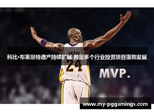 科比·布莱恩特遗产持续扩展 跨足多个行业投资项目蓬勃发展