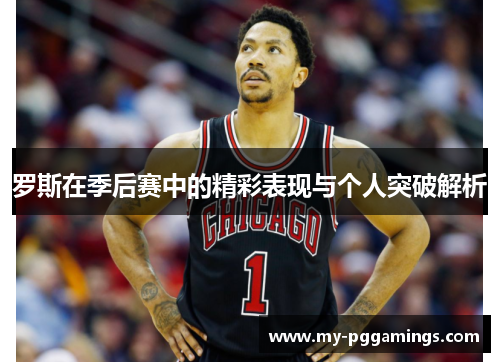 罗斯在季后赛中的精彩表现与个人突破解析