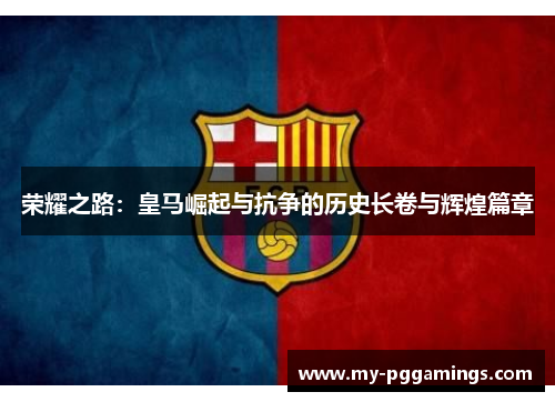 荣耀之路:皇马崛起与抗争的历史长卷与辉煌篇章 荣耀之路:皇马崛起与抗争的历史长卷与辉煌篇章