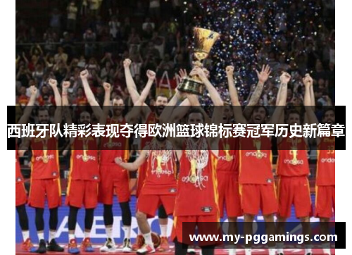 西班牙队精彩表现夺得欧洲篮球锦标赛冠军历史新篇章 西班牙队精彩表现夺得欧洲篮球锦标赛冠军历史新篇章