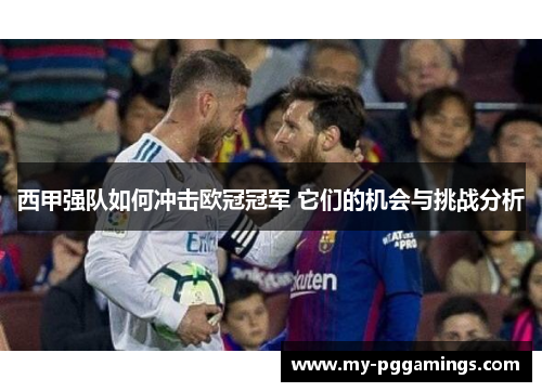 西甲强队如何冲击欧冠冠军 它们的机会与挑战分析 西甲强队如何冲击欧冠冠军 它们的机会与挑战分析
