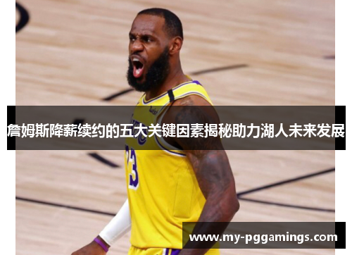 詹姆斯降薪续约的五大关键因素揭秘助力湖人未来发展