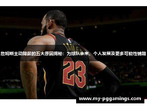 詹姆斯主动降薪的五大原因揭秘:为球队未来、个人发展及更多可能性铺路 詹姆斯主动降薪的五大原因揭秘:为球队未来、个人发展及更多可能性铺路