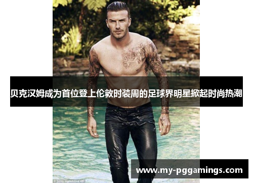 贝克汉姆成为首位登上伦敦时装周的足球界明星掀起时尚热潮 贝克汉姆成为首位登上伦敦时装周的足球界明星掀起时尚热潮