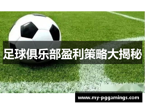 足球俱乐部盈利策略大揭秘 足球俱乐部盈利策略大揭秘