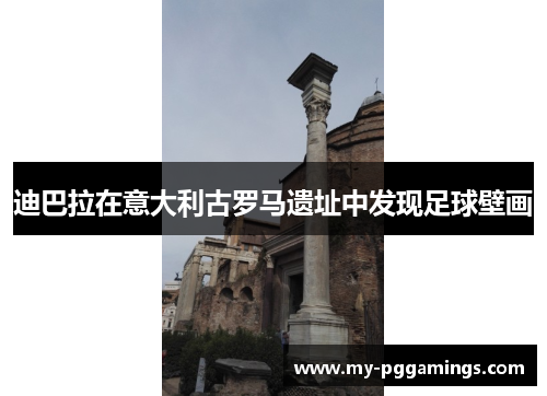 迪巴拉在意大利古罗马遗址中发现足球壁画 迪巴拉在意大利古罗马遗址中发现足球壁画