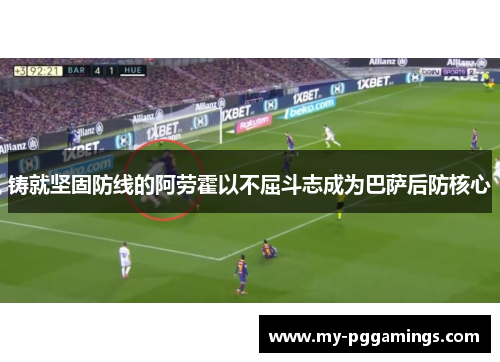 铸就坚固防线的阿劳霍以不屈斗志成为巴萨后防核心